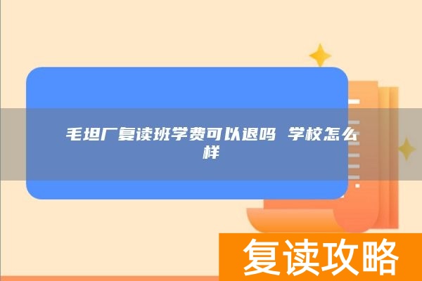 毛坦厂复读班学费可以退吗 学校怎么样