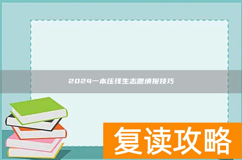 2024一本压线生志愿填报技巧