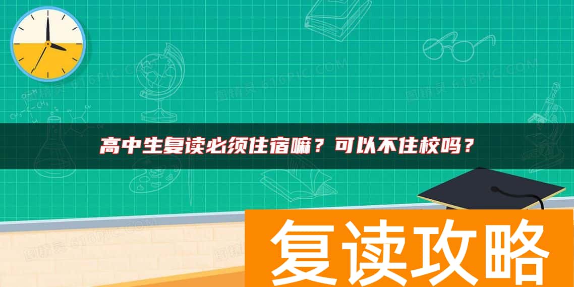 高中生复读必须住宿嘛？可以不住校吗？