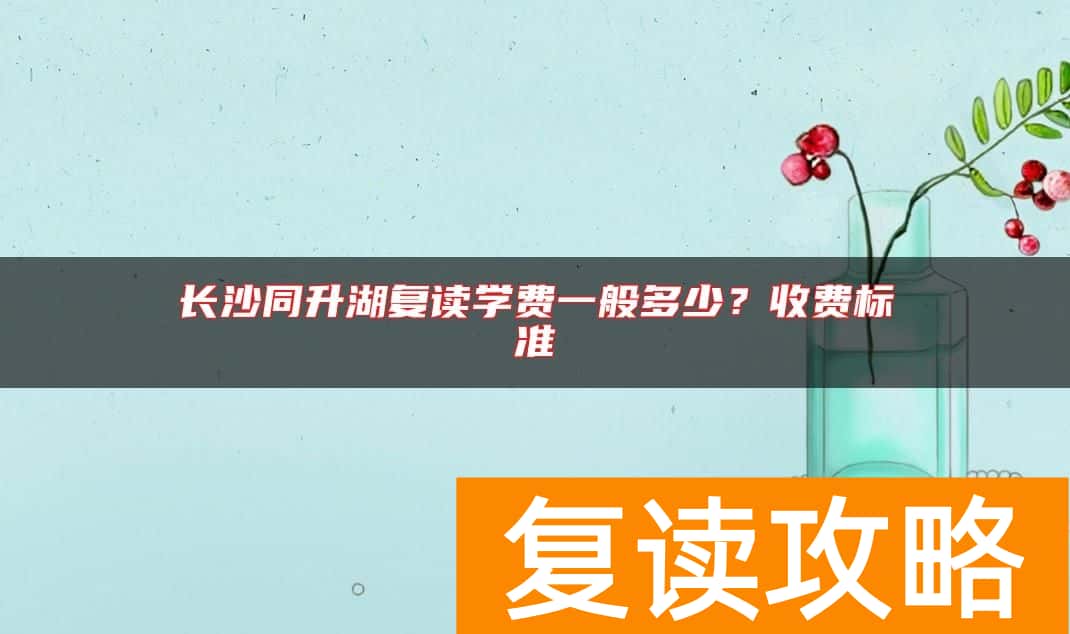 长沙同升湖复读学费一般多少？收费标准