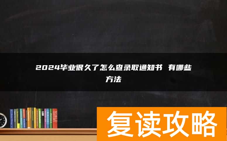 2024毕业很久了怎么查录取通知书 有哪些方法