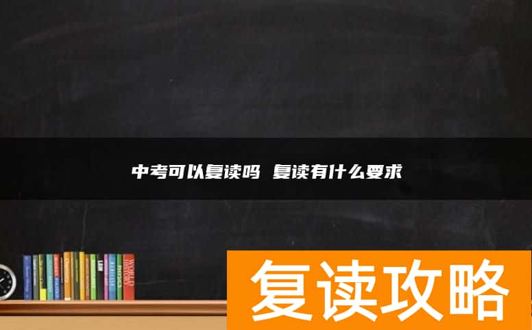 中考可以复读吗 复读有什么要求