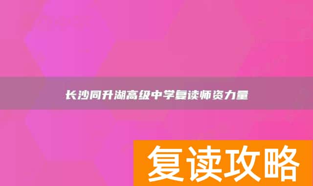 长沙同升湖高级中学复读师资力量